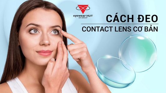 Cách đeo contact lens cơ bản - những điều nên và không nên làm khi đeo kính áp tròng!